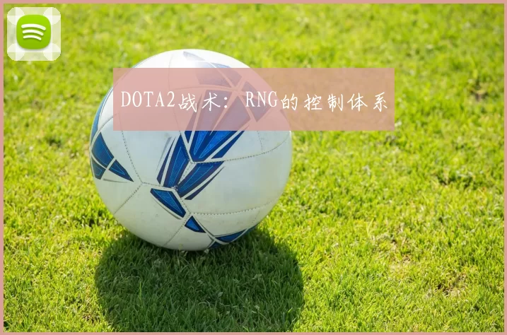 DOTA2战术：RNG的控制体系