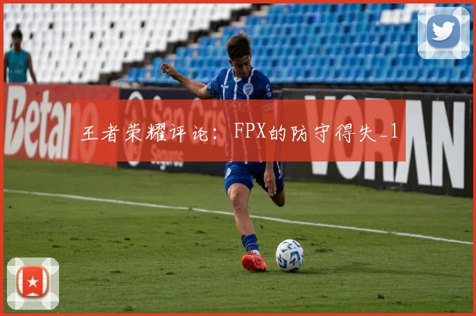 王者荣耀评论：FPX的防守得失_1