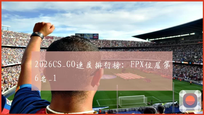 2026CS_GO速度排行榜：FPX位居第6名_1