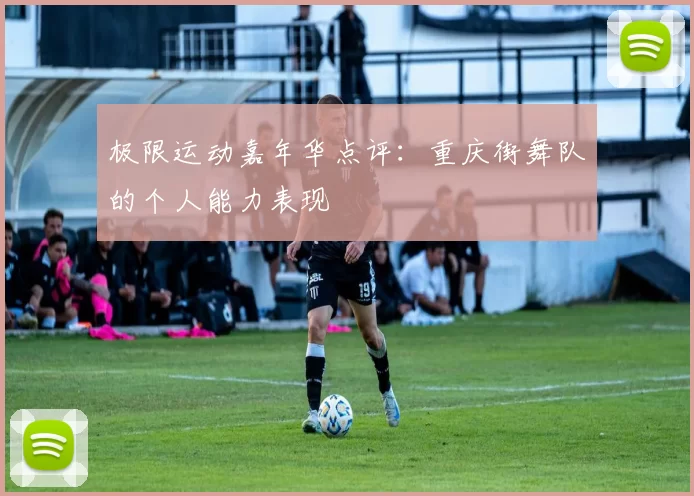 极限运动嘉年华点评：重庆街舞队的个人能力表现