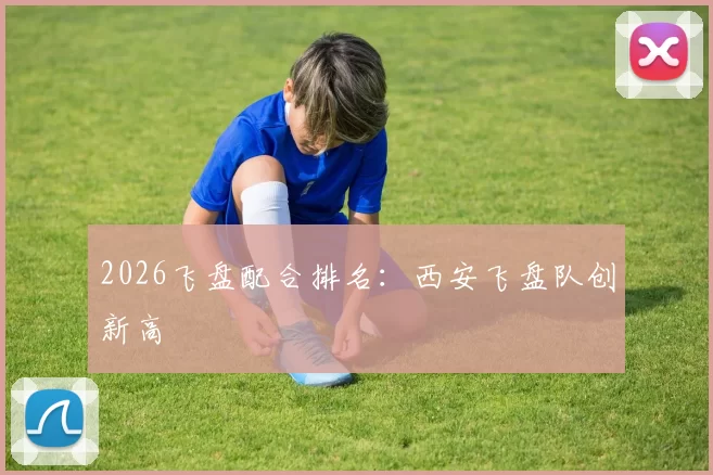 2026飞盘配合排名：西安飞盘队创新高