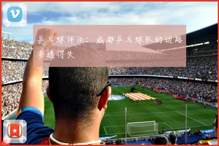 乒乓球评论：成都乒乓球队的边路渗透得失