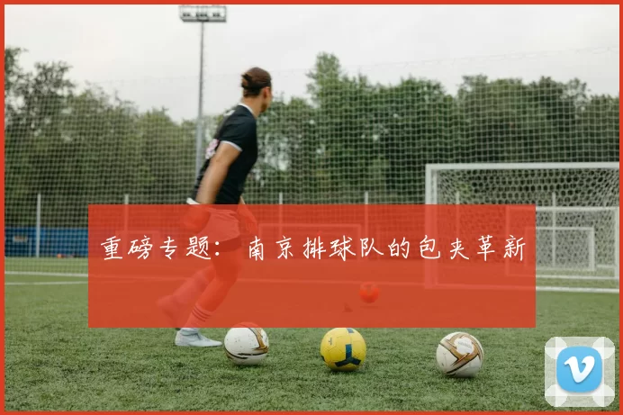 重磅专题：南京排球队的包夹革新