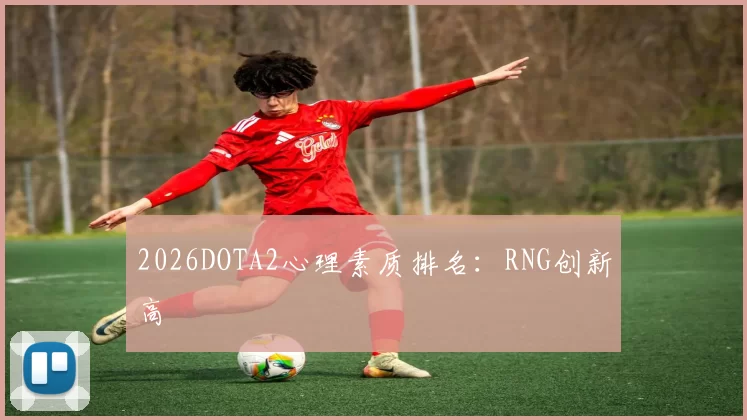2026DOTA2心理素质排名：RNG创新高